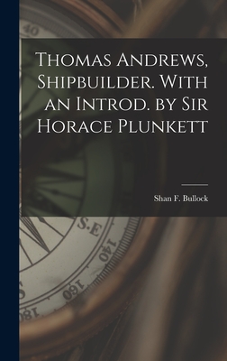 Thomas Andrews, Shipbuilder. With an Introd. by Sir Horace Plunkett - Bullock, Shan F