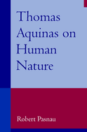 Thomas Aquinas on Human Nature: A Philosophical Study of Summa Theologiae, 1a 75-89