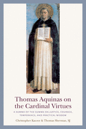 Thomas Aquinas on the Cardinal Virtues: A Summa of the Summa on Justice, Courage, Temperance, and Practical Wisdom