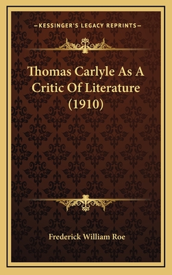 Thomas Carlyle as a Critic of Literature (1910) - Roe, Frederick William