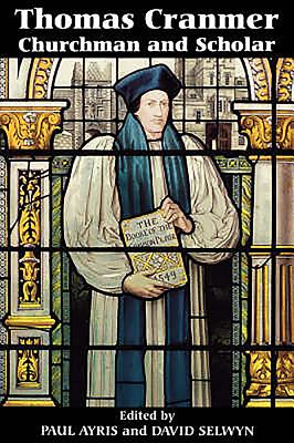 Thomas Cranmer: Churchman and Scholar - Ayris, Paul (Editor), and Selwyn, David (Editor)