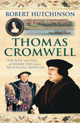 Thomas Cromwell: The Rise And Fall Of Henry VIII's Most Notorious Minister - Hutchinson, Robert