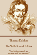 Thomas Dekker - The Noble Spanish Soldier: Com'st Thou to Mock My Tortures with Her Triumphs?