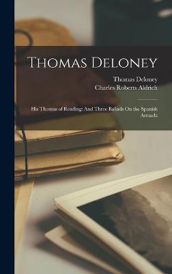 Thomas Deloney: His Thomas of Reading: And Three Ballads On the Spanish Armada - Deloney, Thomas, and Aldrich, Charles Roberts