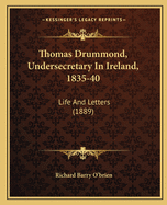 Thomas Drummond, Undersecretary In Ireland, 1835-40: Life And Letters (1889)