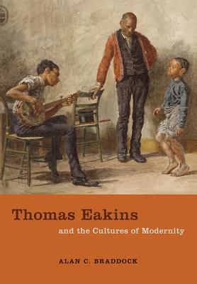 Thomas Eakins and the Cultures of Modernity - Braddock, Alan C