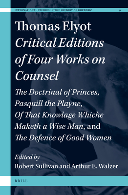 Thomas Elyot: Critical Editions of Four Works on Counsel: The Doctrinal of Princes, Pasquill the Playne, of That Knowlage Whiche Maketh a Wise Man, and the Defence of Good Women - G Sullivan, Robert (Editor), and E Walzer, Arthur (Editor)