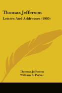 Thomas Jefferson: Letters And Addresses (1905)