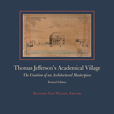 Thomas Jefferson's Academical Village: The Creation of an Architectural Masterpiece - Wilson, Richard Guy