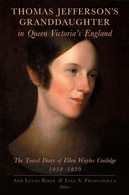 Thomas Jefferson's Granddaughter in Queen Victoria's England: The Travel Diary of Ellen Wayles Coolidge, 1838-1839 - Coolidge, Ellen Wayles, and Birle, Ann Lucas (Editor), and Francavilla, Lisa A (Editor)
