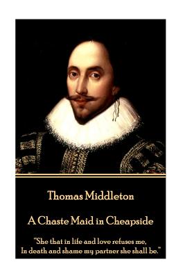 Thomas Middleton - A Chaste Maid in Cheapside: "She that in life and love refuses me, In death and shame my partner she shall be." - Middleton, Thomas