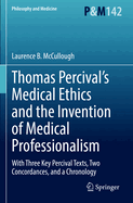 Thomas Percival's Medical Ethics and the Invention of Medical Professionalism: With Three Key Percival Texts, Two Concordances, and a Chronology