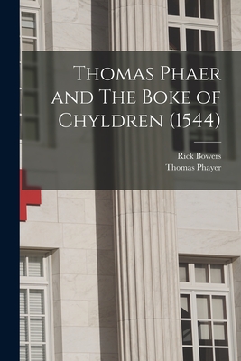 Thomas Phaer and The Boke of Chyldren (1544) - Bowers, Rick, and Phayer, Thomas 1510?-1560 Boke of C (Creator)