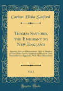 Thomas Sanford, the Emigrant to New England, Vol. 1: Ancestry, Life, and Descendants, 1632-4, Sketches of Four Other Pioneer Sanfords and Some of Their Descendants in Appendix, with Many Illustrations (Classic Reprint)
