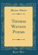 Thomas Watson Poems (Classic Reprint)