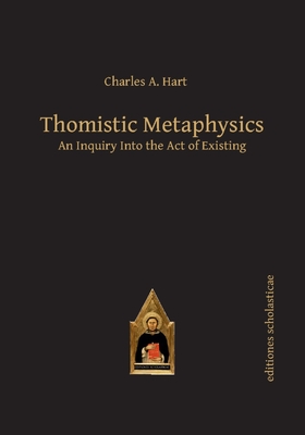 Thomistic Metaphysics: An Inquiry into the Act of Existing - Hart, Charles
