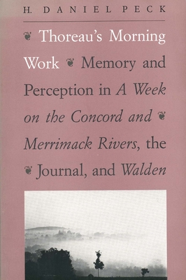 Thoreau's Morning Work: Memory and Perception in a Week on the Concord and Merrimack Rivers, the "Journal," and Walden (Revised) - Peck, H Daniel, Professor