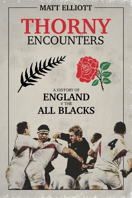 Thorny Encounters: A History of England v The All Blacks - Elliott, Matt