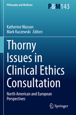 Thorny Issues in Clinical Ethics Consultation: North American and European Perspectives - Wasson, Katherine (Editor), and Kuczewski, Mark (Editor)
