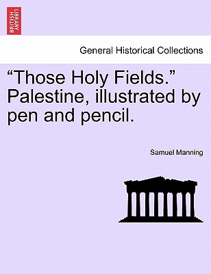 "Those Holy Fields." Palestine, Illustrated by Pen and Pencil. - Manning, Samuel, Professor