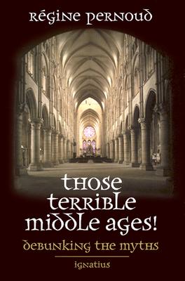 Those Terrible Middle Ages!: Debunking the Myths - Pernoud, Regine