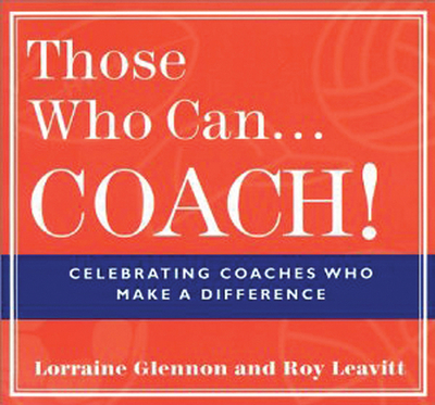 Those Who Can . . . Coach!: Celebrating Coaches Who Make a Difference - Glennon, Lorraine, and Leavitt, Roy