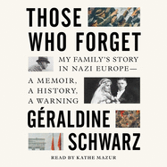 Those Who Forget: My Family's Story in Nazi Europe--A Memoir, a History, a Warning