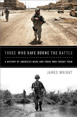 Those Who Have Borne the Battle: A History of America's Wars and Those Who Fought Them - Wright, James