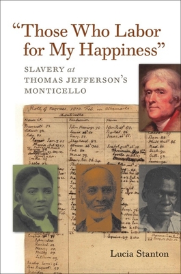Those Who Labor for My Happiness: Slavery at Thomas Jefferson's Monticello - Stanton, Lucia C, and Looney, J Jefferson (Prepared for publication by)