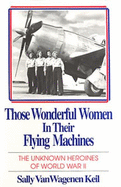 Those Wonderful Women in Their Flying Machines: The Unknown Heroines of World War II - Van Wagenen Keil, Sally, and Keil, Sally V