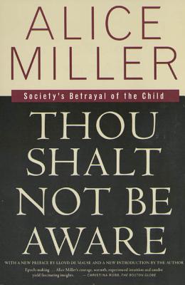 Thou Shalt Not Be Aware: Society's Betrayal of the Child - Miller, Alice, and Hannum, Hildegarde (Translated by), and Demause, Lloyd (Preface by)