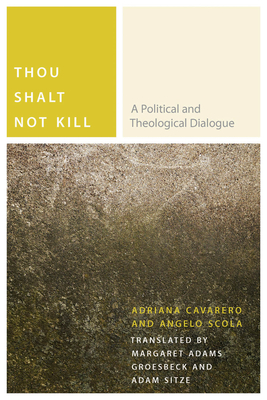 Thou Shalt Not Kill: A Political and Theological Dialogue - Cavarero, Adriana, and Scola, Angelo, and Groesbeck, Margaret Adams (Translated by)