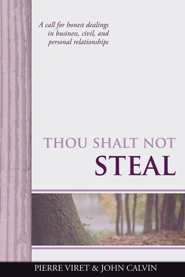 Thou Shalt Not Steal: A call for honest dealings in business, civil, and personal relationships - Calvin, John, and Sheats, R A (Translated by), and Viret, Pierre