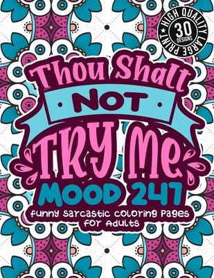 Thou Shalt Not Try Me Mood 247: Funny Sarcastic Coloring pages For Adults: A Snarky Colouring Gift Book For Grown-Ups, Stress Relieving Geometric Patterns, Humorous Sassy Sayings For Anger Management - Coloring Books, Snarky Adult