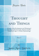 Thought and Things, Vol. 3: A Study of the Development and Meaning of Thought or Genetic Logic; Interest and Art, Being Real Logic, I. Genetic Epistemology (Classic Reprint)