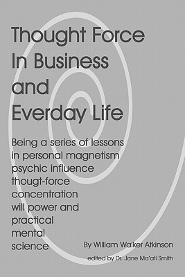 Thought Force In Business And Everyday Life - Smith C Hyp Msc D, Jane Ma'ati, Dr., and Atkinson, William Walker