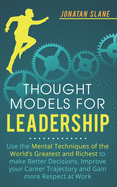 Thought Models for Leadership: Use the mental techniques of the worlds greatest and richest to make better decisions, improve your career trajectory and gain more respect at work
