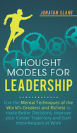 Thought Models for Leadership: Use the mental techniques of the worlds greatest and richest to make better decisions, improve your career trajectory and gain more respect at work