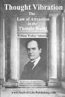 Thought Vibration - Law of Attraction in the Thought World - Atkinson, William Walker, and Lux Newman & Quimby Society, Edited by