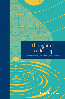 Thoughtful Leadership: A Guide to Leading with Mind, Body and Soul - Buckland, Fiona