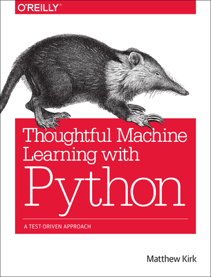 Thoughtful Machine Learning with Python: A Test-Driven Approach - Kirk, Matthew