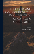 Thoughts and Counsels, for the Consideration of Catholic Young Men ..