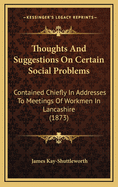 Thoughts and Suggestions on Certain Social Problems: Contained Chiefly in Addresses to Meetings of Workmen in Lancashire (1873)
