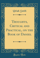 Thoughts, Critical and Practical, on the Book of Daniel (Classic Reprint)