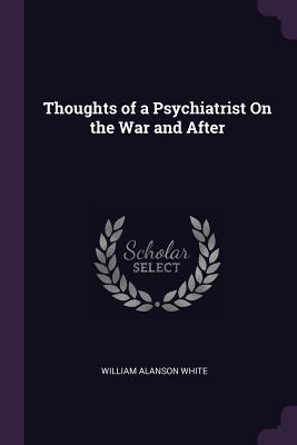 Thoughts of a Psychiatrist On the War and After - White, William Alanson