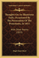 Thoughts On An Illustrious Exile, Occasioned By The Persecution Of The Protestants, In 1815: With Other Poems (1825)