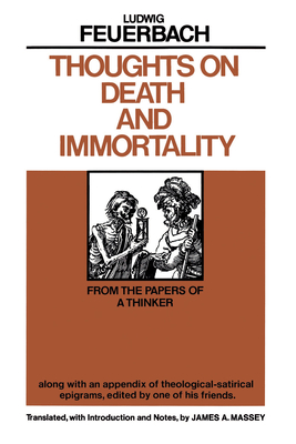 Thoughts on Death and Immortality: From the Papers of a Thinker, Along with an Appendix of Theological-Satirical Epigrams - Feuerbach, Ludwig, and Massey, James a (Commentaries by)