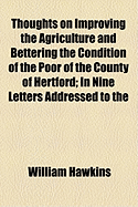 Thoughts on Improving the Agriculture and Bettering the Condition of the Poor of the County of Hertford: In Nine Letters Addressed to the Gentry, Clergy, and Yeomanry, of the County