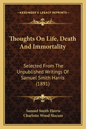 Thoughts on Life, Death and Immortality; Selected from the Unpublished Writings of the Late Samuel Smith Harris, Bishop of Michigan