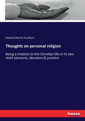 Thoughts on personal religion: Being a treatise on the Christian life in its two chief elements, devotion & practice - Goulburn, Edward Meyrick